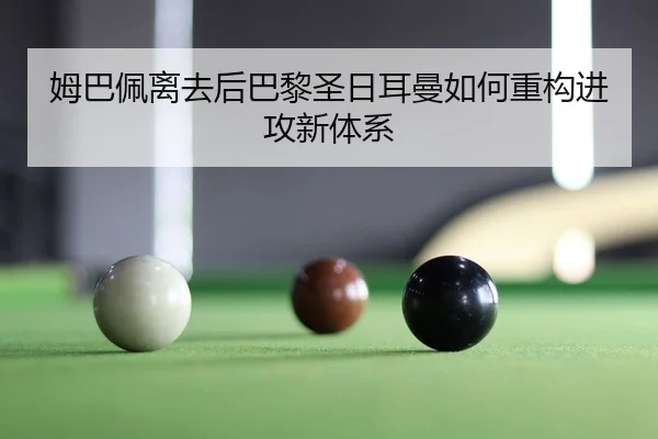 姆巴佩离去后巴黎圣日耳曼如何重构进攻新体系